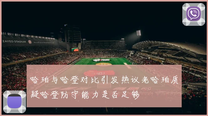 哈珀与哈登对比引发热议老哈珀质疑哈登防守能力是否足够