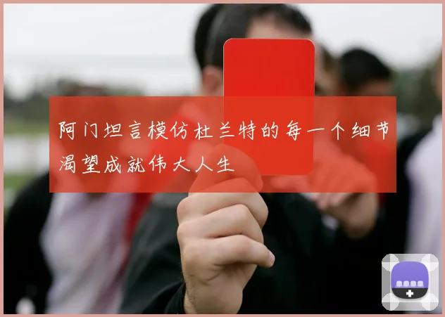 阿门坦言模仿杜兰特的每一个细节渴望成就伟大人生