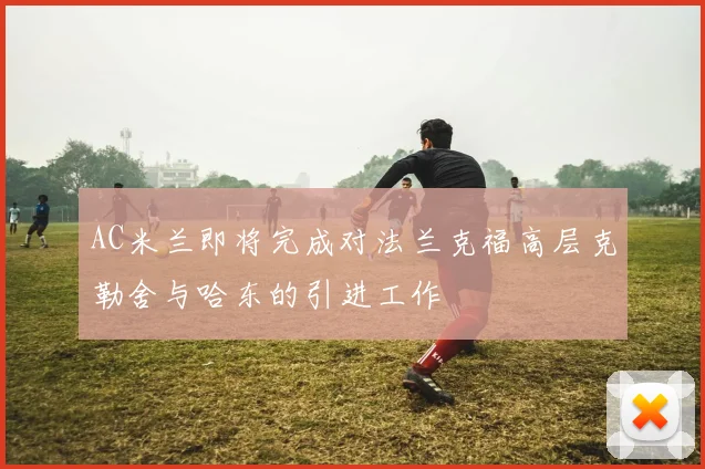 AC米兰即将完成对法兰克福高层克勒舍与哈东的引进工作