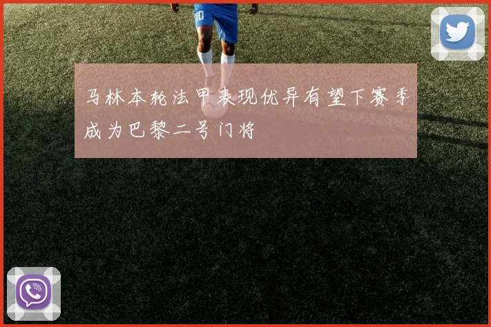 马林本轮法甲表现优异有望下赛季成为巴黎二号门将