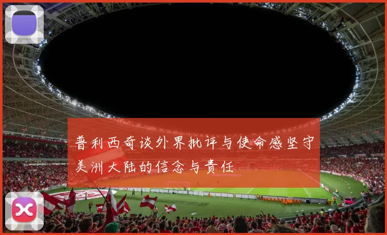 普利西奇谈外界批评与使命感坚守美洲大陆的信念与责任