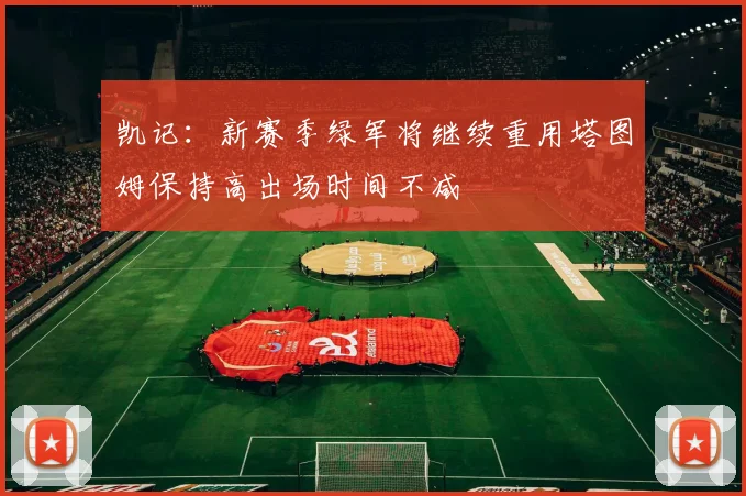 凯记：新赛季绿军将继续重用塔图姆保持高出场时间不减