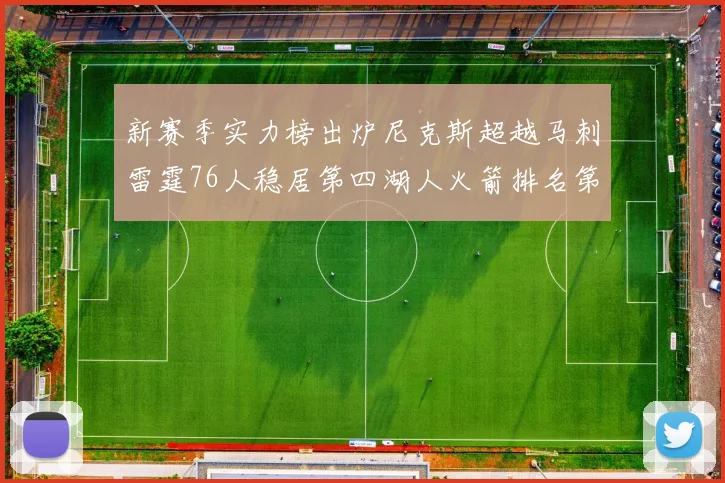 新赛季实力榜出炉尼克斯超越马刺雷霆76人稳居第四湖人火箭排名第十勇士垫底