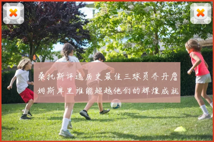桑托斯评选历史最佳三球员乔丹詹姆斯库里谁能超越他们的辉煌成就