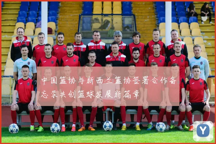 中国篮协与新西兰篮协签署合作备忘录共创篮球发展新篇章