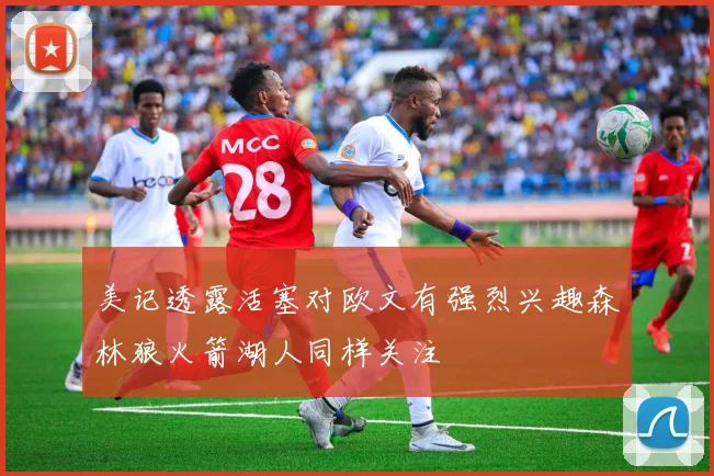 美记透露活塞对欧文有强烈兴趣森林狼火箭湖人同样关注