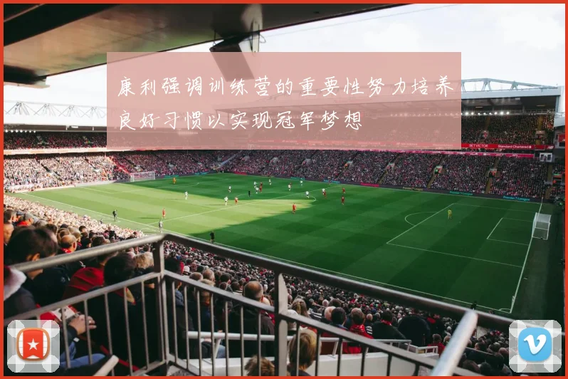 康利强调训练营的重要性努力培养良好习惯以实现冠军梦想