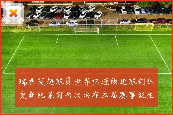瑞典英超球员世界杯连线进球创队史新纪录前两次均在本届赛事诞生